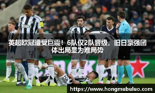 英超欧冠遭受巨震！6队仅2队晋级，旧日豪强团体出局显为难局势